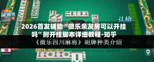 2026首发辅助“微乐亲友房可以开挂吗”附开挂脚本详细教程-知乎-第2张图片