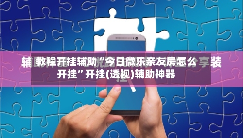 教程开挂辅助“今日微乐亲友房怎么开挂”开挂(透视)辅助神器-第2张图片