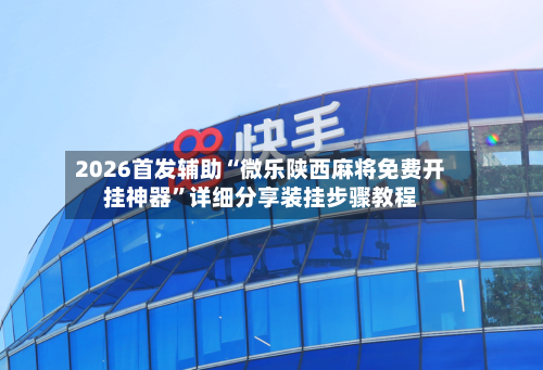 2026首发辅助“微乐陕西麻将免费开挂神器”详细分享装挂步骤教程-第3张图片