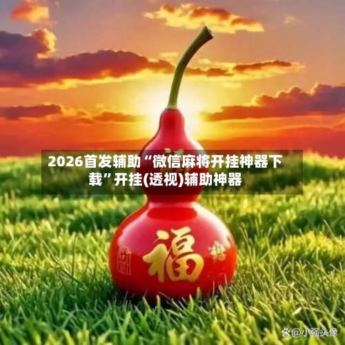 2026首发辅助“微信麻将开挂神器下载”开挂(透视)辅助神器-第2张图片