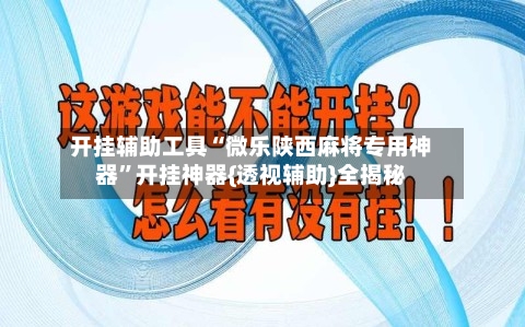 开挂辅助工具“微乐陕西麻将专用神器”开挂神器{透视辅助}全揭秘-第3张图片