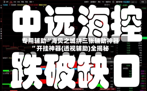 专用辅助“海贝之城拼三张辅助神器”开挂神器{透视辅助}全揭秘