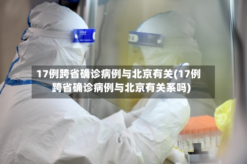 17例跨省确诊病例与北京有关(17例跨省确诊病例与北京有关系吗)-第2张图片