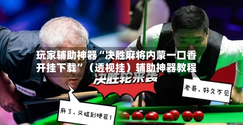 玩家辅助神器“决胜麻将内蒙一口香开挂下载”（透视挂）辅助神器教程-第2张图片