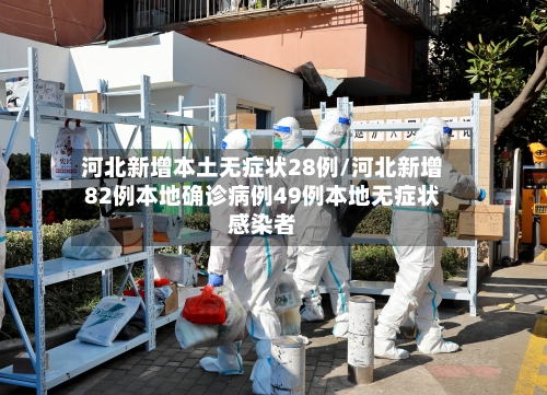 河北新增本土无症状28例/河北新增82例本地确诊病例49例本地无症状感染者-第3张图片