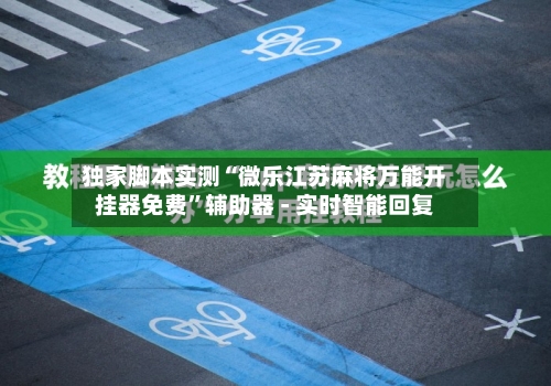 独家脚本实测“微乐江苏麻将万能开挂器免费”辅助器 - 实时智能回复-第3张图片