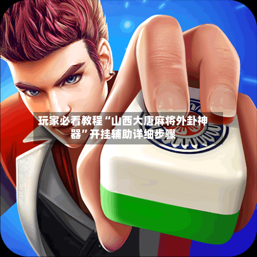 玩家必看教程“山西大唐麻将外卦神器”开挂辅助详细步骤-第2张图片