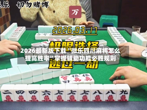 2026最新版下载“微乐四川麻将怎么提高胜率”掌握辅助功能必胜规则-第3张图片