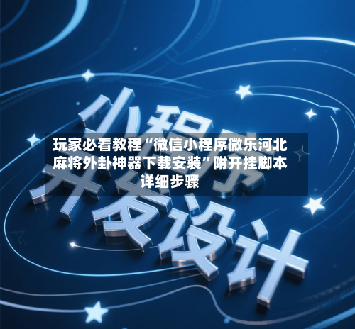 玩家必看教程“微信小程序微乐河北麻将外卦神器下载安装”附开挂脚本详细步骤-第2张图片
