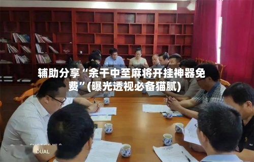 辅助分享“余干中至麻将开挂神器免费”(曝光透视必备猫腻)-第2张图片