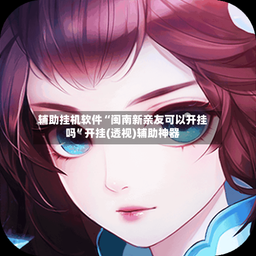 辅助挂机软件“闽南新亲友可以开挂吗”开挂(透视)辅助神器-第3张图片