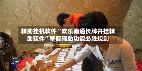 辅助挂机软件“欢乐南通长牌开挂辅助软件”掌握辅助功能必胜规则-第2张图片
