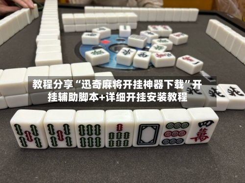 教程分享“迅奇麻将开挂神器下载”开挂辅助脚本+详细开挂安装教程