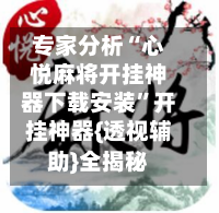 专家分析“心悦麻将开挂神器下载安装”开挂神器{透视辅助}全揭秘