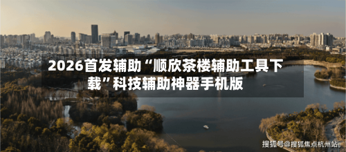 2026首发辅助“顺欣茶楼辅助工具下载”科技辅助神器手机版