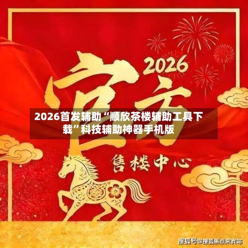 2026首发辅助“顺欣茶楼辅助工具下载”科技辅助神器手机版-第2张图片