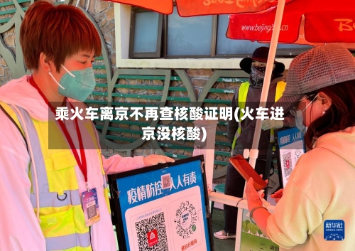 乘火车离京不再查核酸证明(火车进京没核酸)