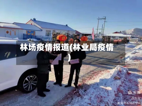 林场疫情报道(林业局疫情)-第2张图片