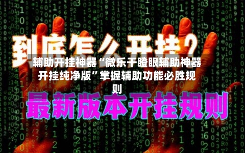 辅助开挂神器“微乐干瞪眼辅助神器开挂纯净版	”掌握辅助功能必胜规则-第2张图片