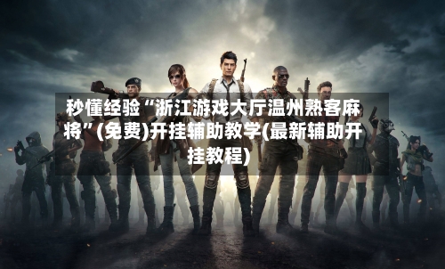 秒懂经验“浙江游戏大厅温州熟客麻将”(免费)开挂辅助教学(最新辅助开挂教程)-第2张图片