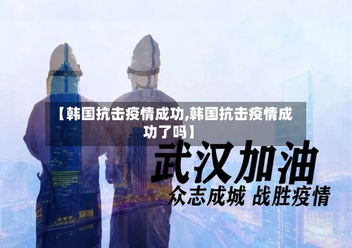 【韩国抗击疫情成功,韩国抗击疫情成功了吗】