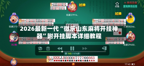 2026最新一代“微乐山东麻将开挂神器	”附开挂脚本详细教程-第2张图片