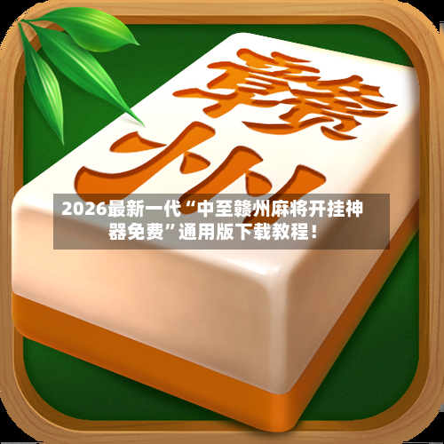2026最新一代“中至赣州麻将开挂神器免费”通用版下载教程！-第2张图片