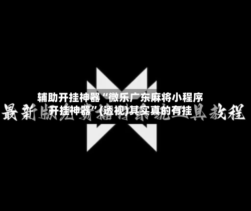 辅助开挂神器“微乐广东麻将小程序开挂神器	”(透视)其实真的有挂-第2张图片