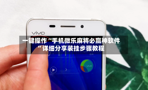 一键操作“手机微乐麻将必赢神软件”详细分享装挂步骤教程