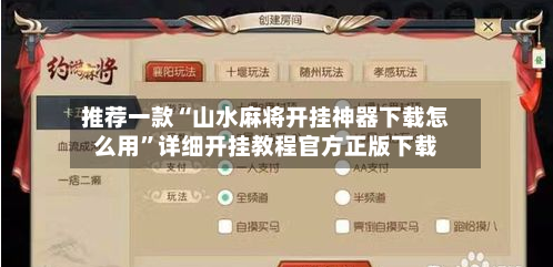 推荐一款“山水麻将开挂神器下载怎么用”详细开挂教程官方正版下载-第2张图片