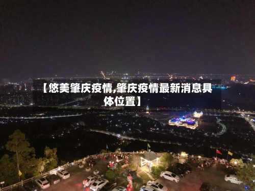 【悠美肇庆疫情,肇庆疫情最新消息具体位置】
