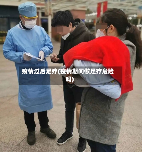 疫情过后足疗(疫情期间做足疗危险吗)