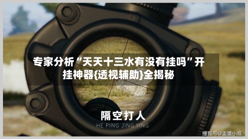 专家分析“天天十三水有没有挂吗	”开挂神器{透视辅助}全揭秘-第2张图片