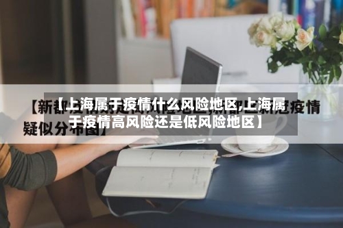 【上海属于疫情什么风险地区,上海属于疫情高风险还是低风险地区】