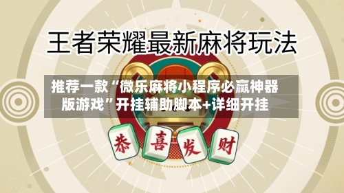 推荐一款“微乐麻将小程序必赢神器版游戏”开挂辅助脚本+详细开挂-第2张图片