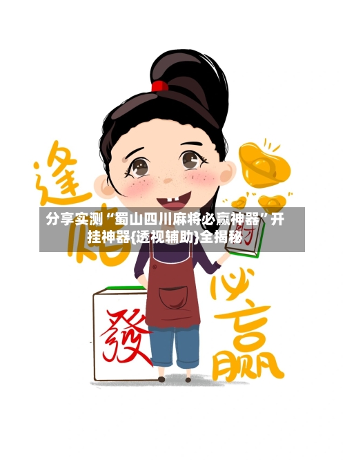 分享实测“蜀山四川麻将必赢神器	”开挂神器{透视辅助}全揭秘-第2张图片