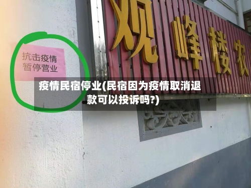 疫情民宿停业(民宿因为疫情取消退款可以投诉吗?)-第2张图片