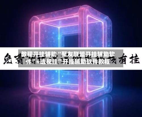 教程开挂辅助“聚友联盟开挂辅助软件”+透视挂”开挂辅助软件教程-第2张图片