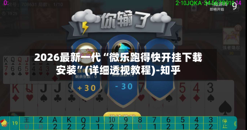 2026最新一代“微乐跑得快开挂下载安装”(详细透视教程)-知乎-第3张图片