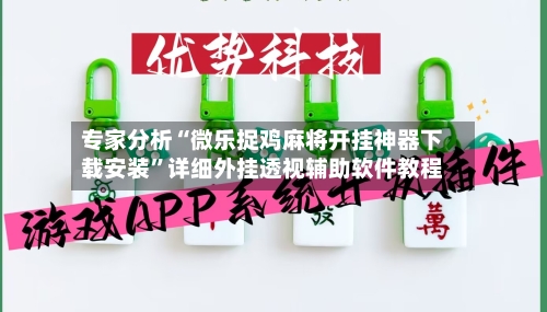 专家分析“微乐捉鸡麻将开挂神器下载安装”详细外挂透视辅助软件教程-第3张图片