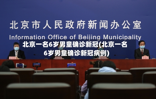 北京一名6岁男童确诊新冠(北京一名6岁男童确诊新冠病例)
