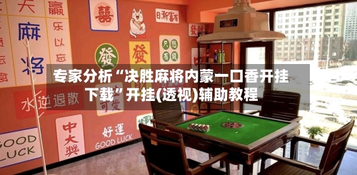 专家分析“决胜麻将内蒙一口香开挂下载”开挂(透视)辅助教程-第3张图片
