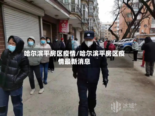 哈尔滨平房区疫情/哈尔滨平房区疫情最新消息
