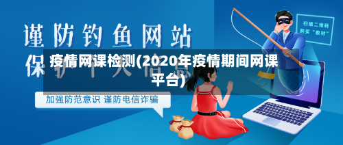 疫情网课检测(2020年疫情期间网课平台)