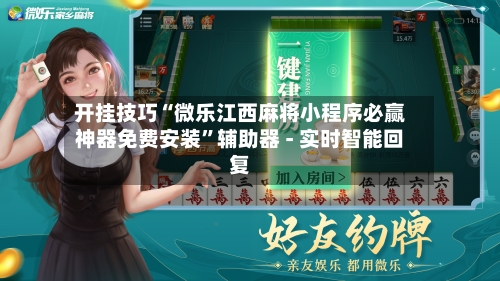 开挂技巧“微乐江西麻将小程序必赢神器免费安装”辅助器 - 实时智能回复