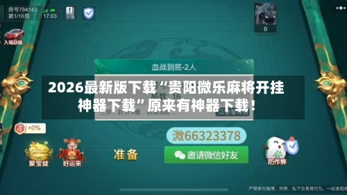 2026最新版下载“贵阳微乐麻将开挂神器下载”原来有神器下载！-第2张图片
