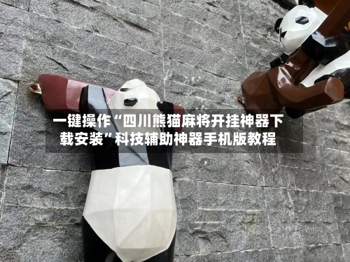 一键操作“四川熊猫麻将开挂神器下载安装”科技辅助神器手机版教程-第3张图片