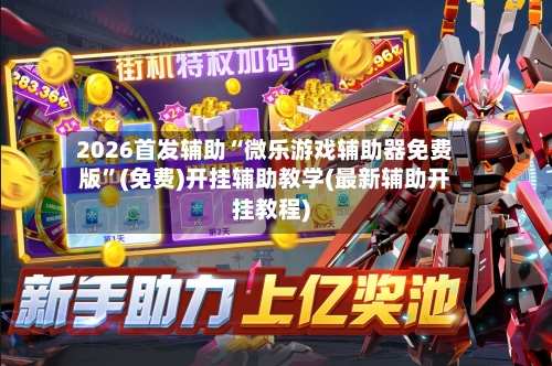 2026首发辅助“微乐游戏辅助器免费版”(免费)开挂辅助教学(最新辅助开挂教程)