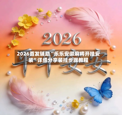 2026首发辅助“乐乐安徽麻将开挂安装”详细分享装挂步骤教程-第2张图片