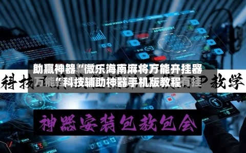 助赢神器“微乐海南麻将万能开挂器”科技辅助神器手机版教程-第3张图片